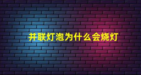 并联灯泡为什么会烧灯珠 并联多个灯泡为什么暗
